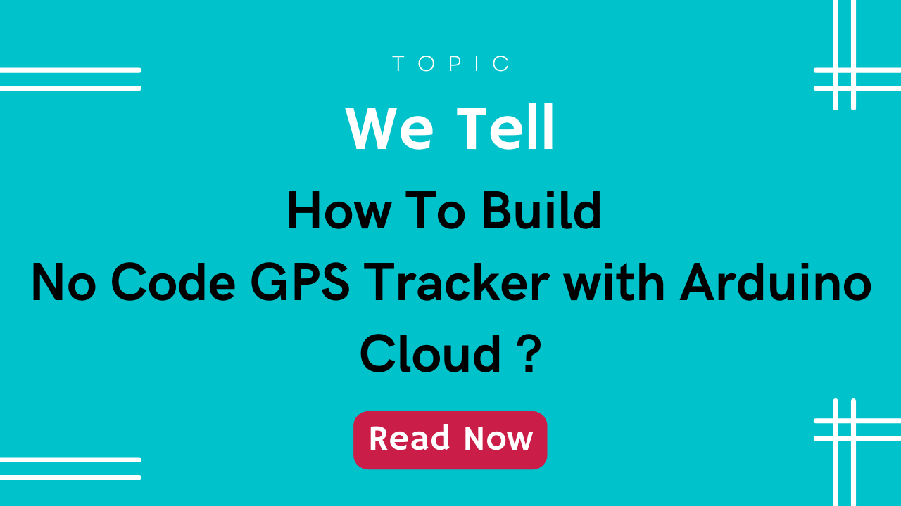 How To Build No Code Gps Tracker With Arduino Cloud Leadup Blog How To Build No Code Gps Tracker With Arduino Cloud Leadup Blog